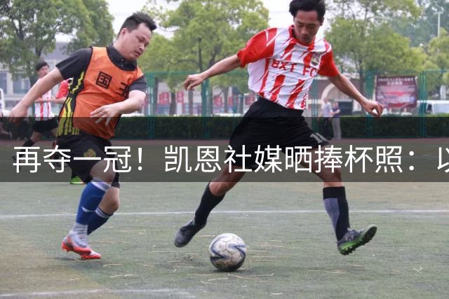 再夺一冠！凯恩社媒晒捧杯照：以最完美的方式开启新赛季