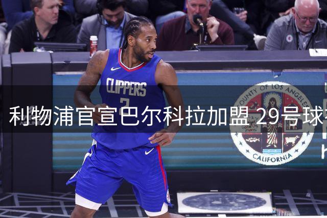 利物浦官宣巴尔科拉加盟 29号球衣延续巴黎号码