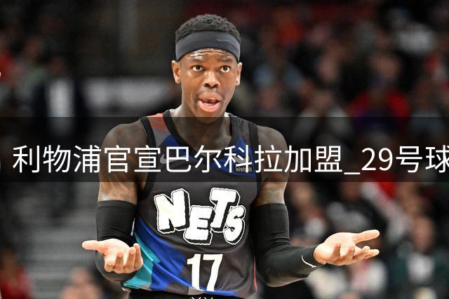 利物浦官宣巴尔科拉加盟 29号球衣延续巴黎号码