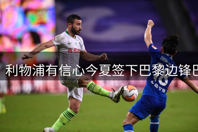 利物浦有信心今夏签下巴黎边锋巴尔科拉，伊劳拉该为他砸重金吗？