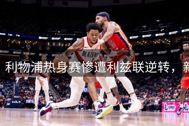 利物浦热身赛惨遭利兹联逆转，新帅伊劳拉临场指挥遭质疑