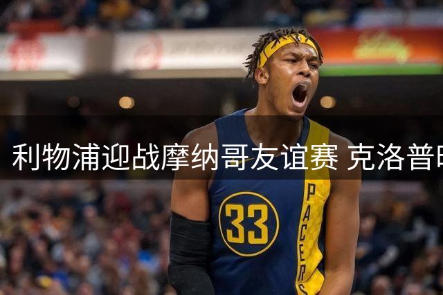 利物浦迎战摩纳哥友谊赛 克洛普时代首秀引期待