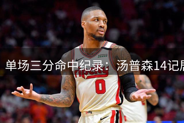 单场三分命中纪录：汤普森14记居首