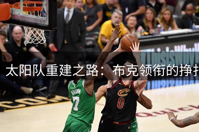 太阳队重建之路：布克领衔的挣扎与曙光
