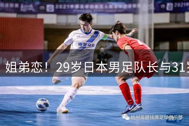 姐弟恋！29岁日本男足队长与31岁当红女演员恋爱1年 已考虑结婚