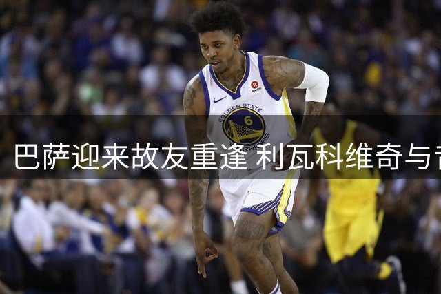 巴萨迎来故友重逢 利瓦科维奇与昔日队友重聚