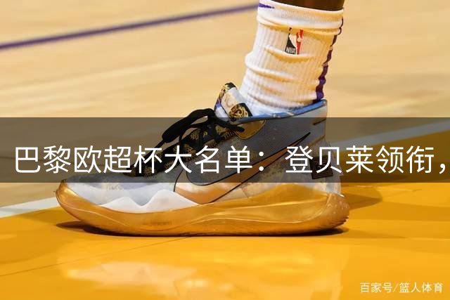 巴黎欧超杯大名单：登贝莱领衔，新援阿克利乌什、迪涅在列