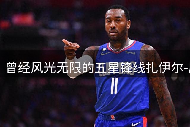 曾经风光无限的五星锋线扎伊尔-威廉姆斯能否在湖人重新发光？