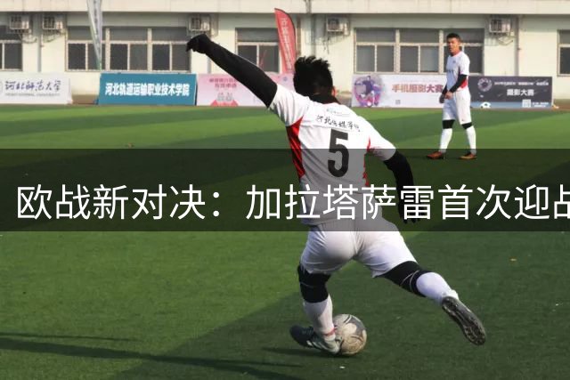 欧战新对决：加拉塔萨雷首次迎战葡萄牙体育