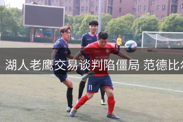 湖人老鹰交易谈判陷僵局 范德比尔特大合同成关键阻碍