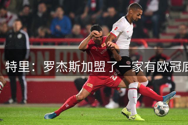 特里：罗杰斯加盟了一家有欧冠底蕴的俱乐部，而不是阿森纳