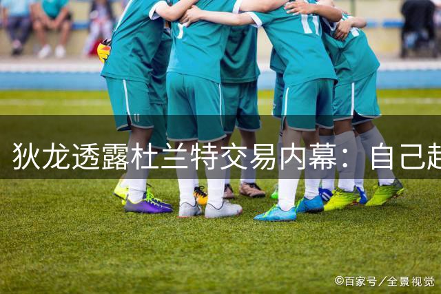 狄龙透露杜兰特交易内幕：自己起初并不在太阳计划中