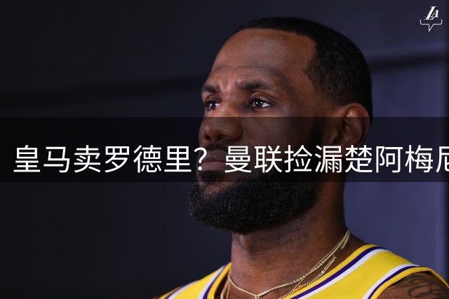 皇马卖罗德里？曼联捡漏楚阿梅尼，卡里克的中场梦要醒了？