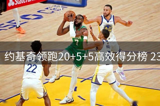 约基奇领跑20+5+5高效得分榜 23场高命中率表现独一档