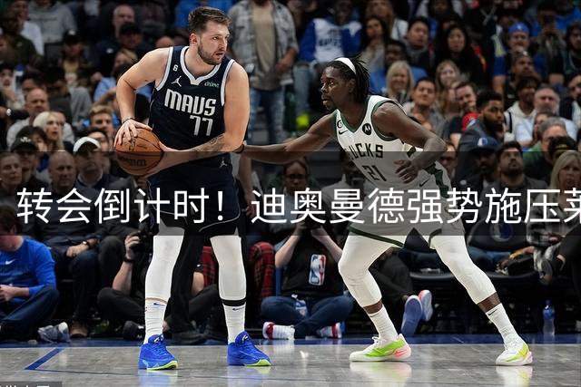 转会倒计时！迪奥曼德强势施压莱比锡 誓要本周末飞往马德里