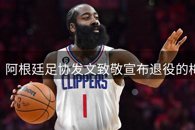 阿根廷足协发文致敬宣布退役的梅西