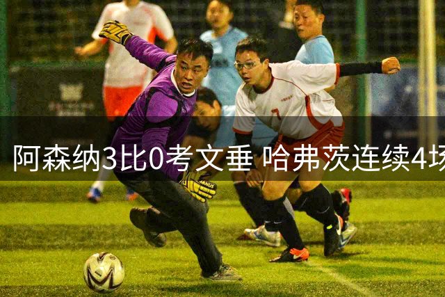 阿森纳3比0考文垂 哈弗茨连续4场首发破门锁定主力中锋