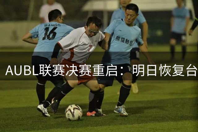 AUBL联赛决赛重启：明日恢复台风延期赛事