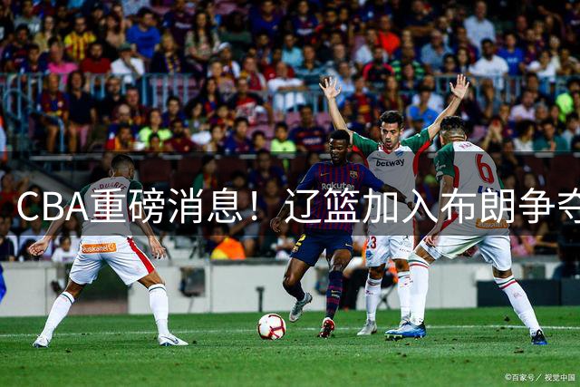 CBA重磅消息！辽篮加入布朗争夺战，浙江签下单场17助攻天才控卫，青岛男篮拒绝交易核心外援，胡金秋继续留守浙江广厦