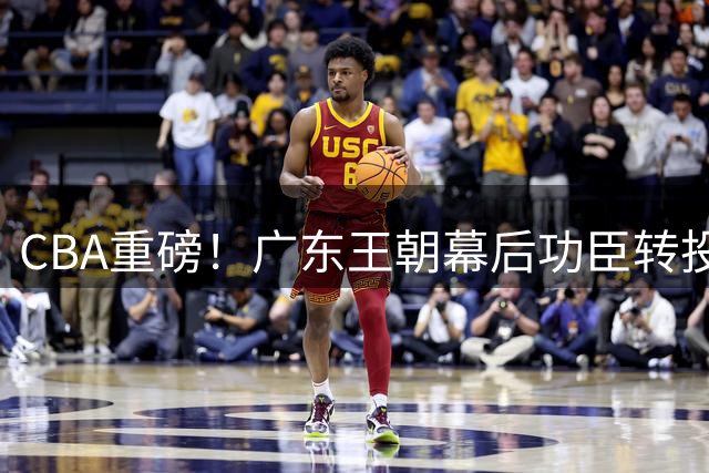 CBA重磅！广东王朝幕后功臣转投北京 李楠组豪华教练团剑指总冠军