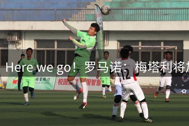 Here we go！罗马诺：梅塔利将加盟桑德兰，总价3000万欧