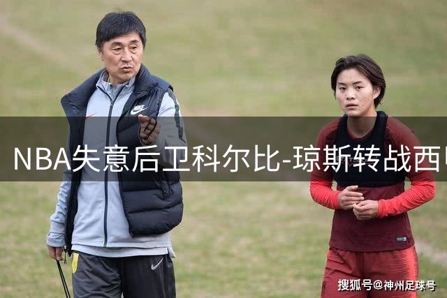 NBA失意后卫科尔比-琼斯转战西甲 能否在欧洲赛场重获新生？